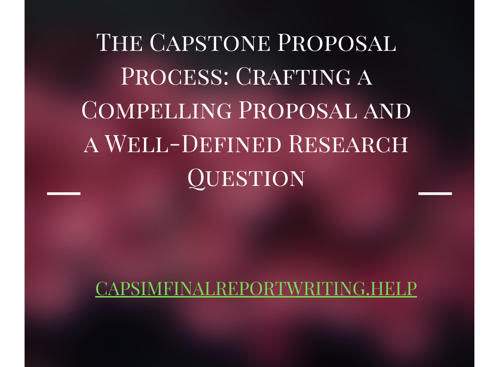 The Capstone Proposal Process: Crafting a Compelling Proposal and a Well-Defined Research Question